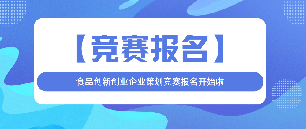 【竞赛报名】食品创新创业企业策划竞赛报名开始啦！