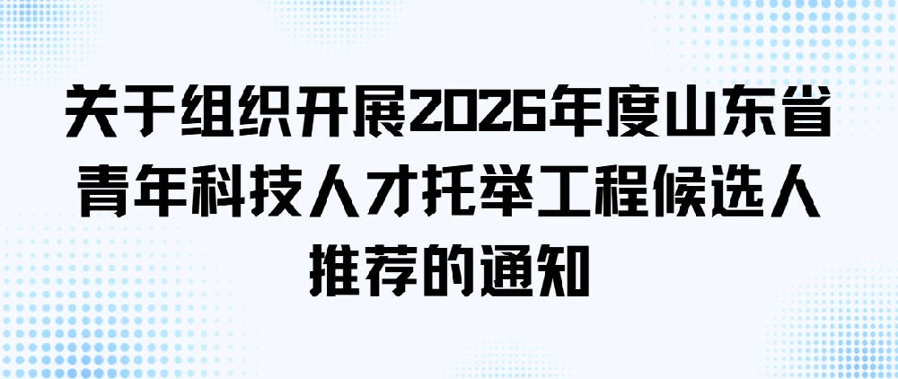 关于组织开展2026年度山东省青年科技人才托举工程候选人推荐的通知